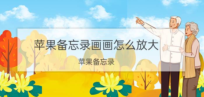 苹果备忘录画画怎么放大 苹果备忘录